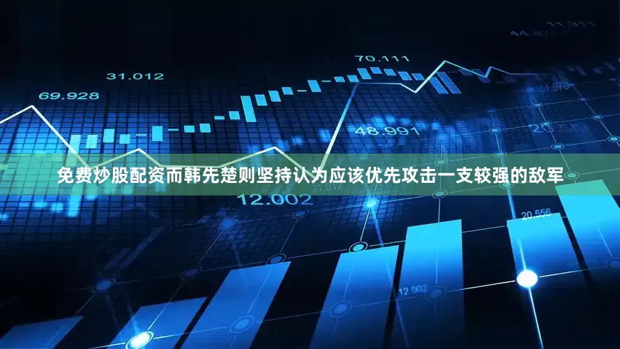 免费炒股配资而韩先楚则坚持认为应该优先攻击一支较强的敌军