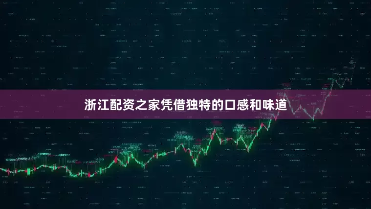 浙江配资之家凭借独特的口感和味道