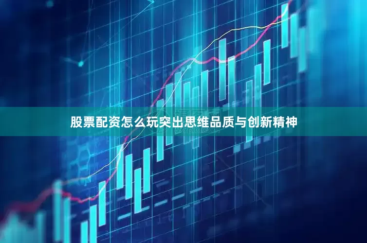 股票配资怎么玩突出思维品质与创新精神