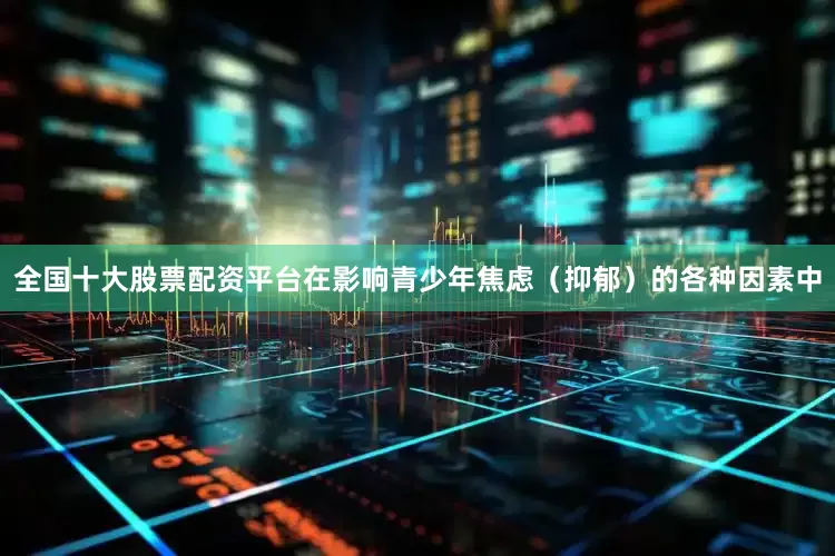 全国十大股票配资平台在影响青少年焦虑（抑郁）的各种因素中
