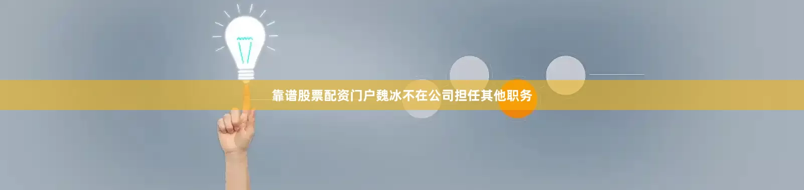 靠谱股票配资门户魏冰不在公司担任其他职务