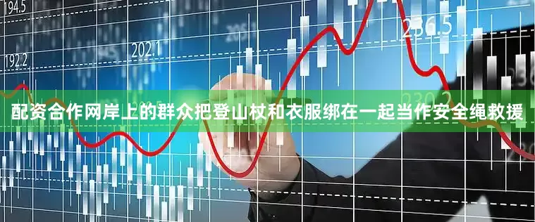 配资合作网岸上的群众把登山杖和衣服绑在一起当作安全绳救援