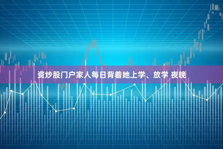 资炒股门户家人每日背着她上学、放学 　　夜晚