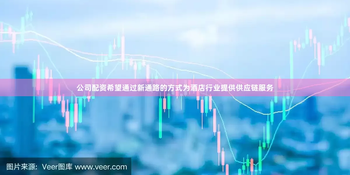 公司配资希望通过新通路的方式为酒店行业提供供应链服务