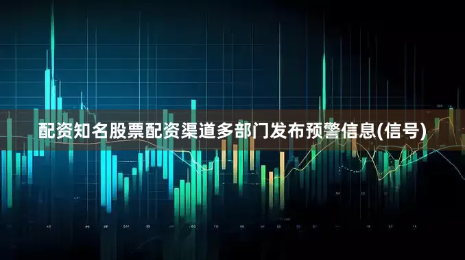 配资知名股票配资渠道多部门发布预警信息(信号)