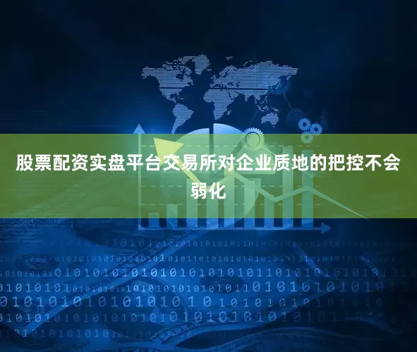 股票配资实盘平台交易所对企业质地的把控不会弱化