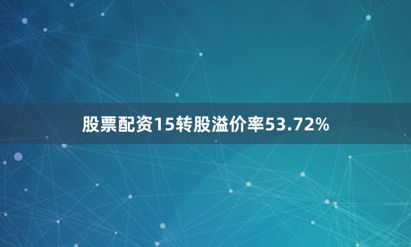 股票配资15转股溢价率53.72%