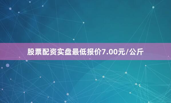 股票配资实盘最低报价7.00元/公斤