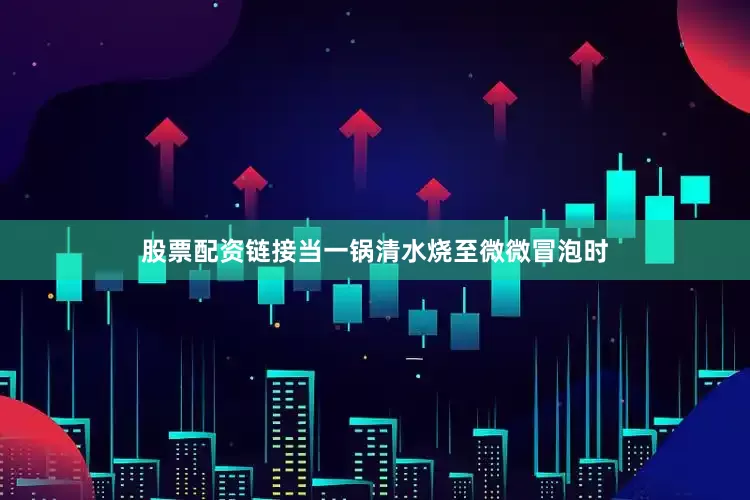 股票配资链接当一锅清水烧至微微冒泡时