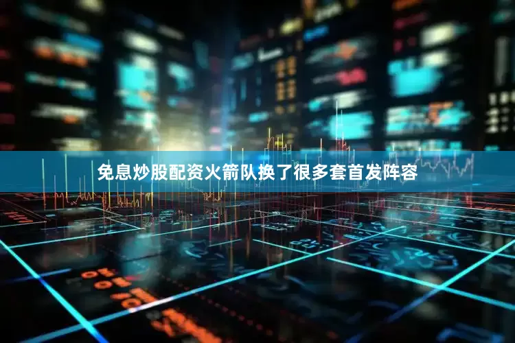 免息炒股配资火箭队换了很多套首发阵容