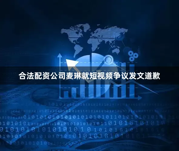 合法配资公司麦琳就短视频争议发文道歉
