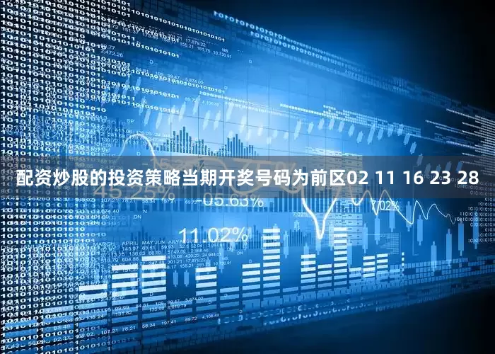 配资炒股的投资策略当期开奖号码为前区02 11 16 23 28