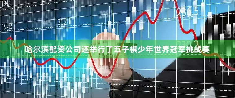 哈尔滨配资公司还举行了五子棋少年世界冠军挑战赛