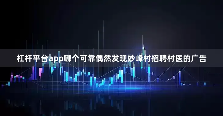 杠杆平台app哪个可靠偶然发现妙峰村招聘村医的广告