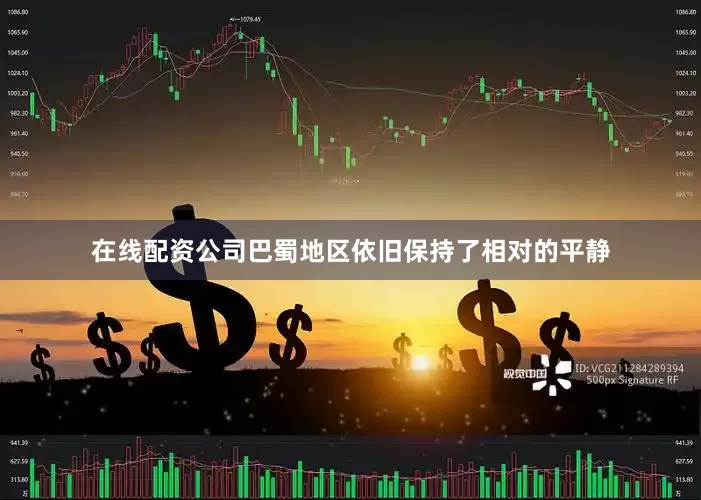在线配资公司巴蜀地区依旧保持了相对的平静