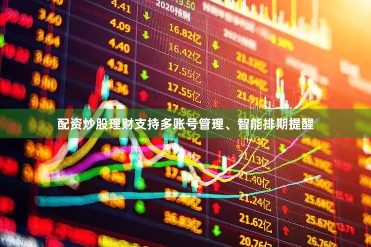 配资炒股理财支持多账号管理、智能排期提醒