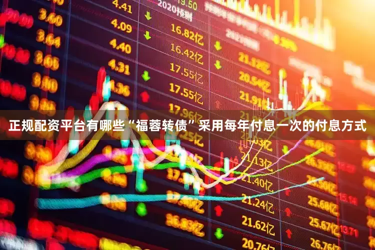 正规配资平台有哪些“福蓉转债”采用每年付息一次的付息方式