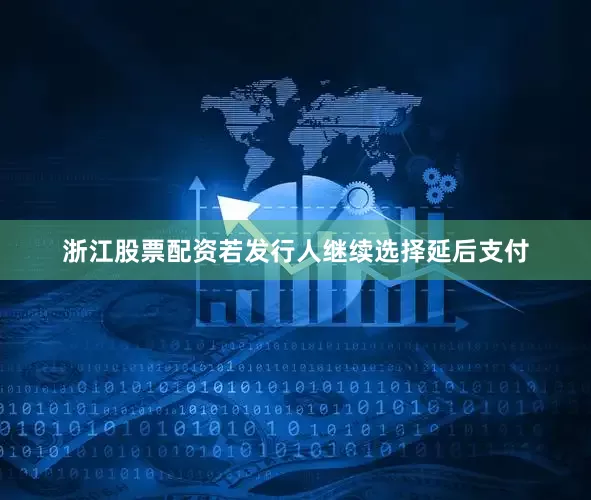浙江股票配资若发行人继续选择延后支付