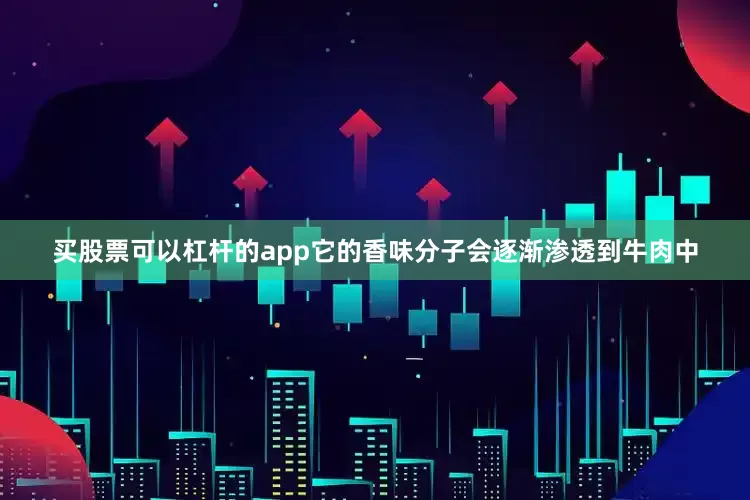 买股票可以杠杆的app它的香味分子会逐渐渗透到牛肉中