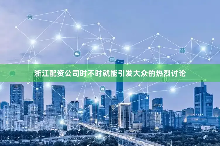 浙江配资公司时不时就能引发大众的热烈讨论