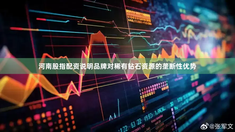 河南股指配资说明品牌对稀有钻石资源的垄断性优势