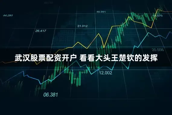 武汉股票配资开户 看看大头王楚钦的发挥