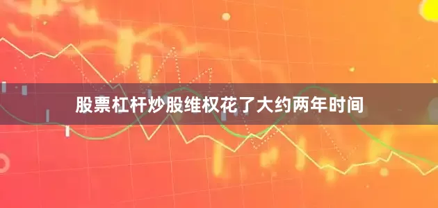 股票杠杆炒股维权花了大约两年时间