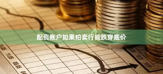 配资账户如果拍卖行能跌穿底价