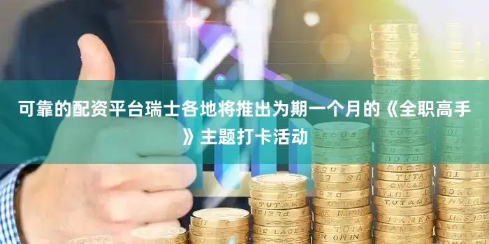 可靠的配资平台瑞士各地将推出为期一个月的《全职高手》主题打卡活动