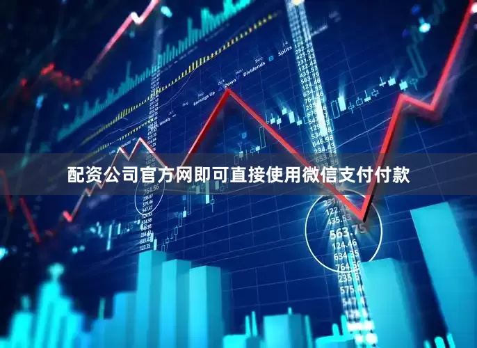 配资公司官方网即可直接使用微信支付付款