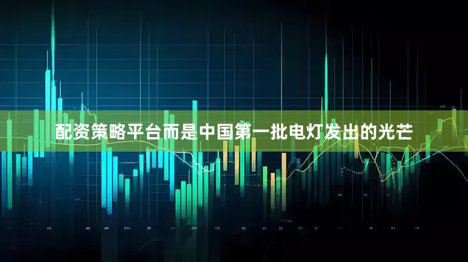 配资策略平台而是中国第一批电灯发出的光芒