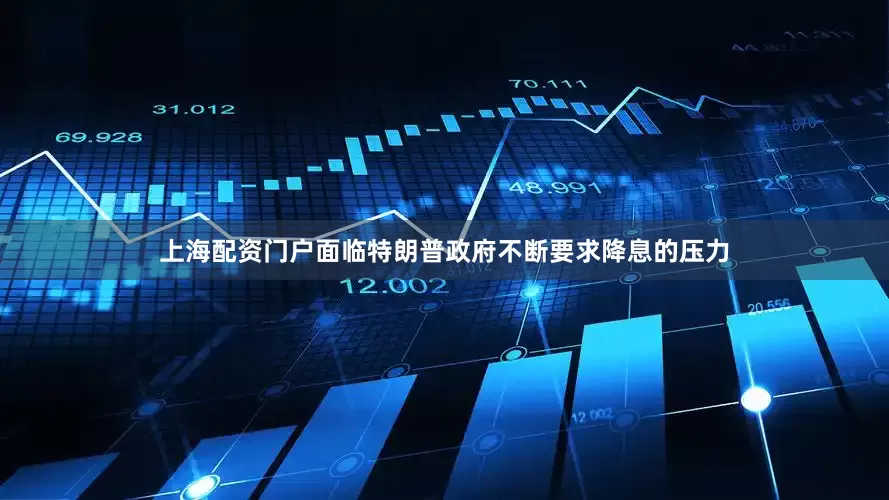 上海配资门户面临特朗普政府不断要求降息的压力