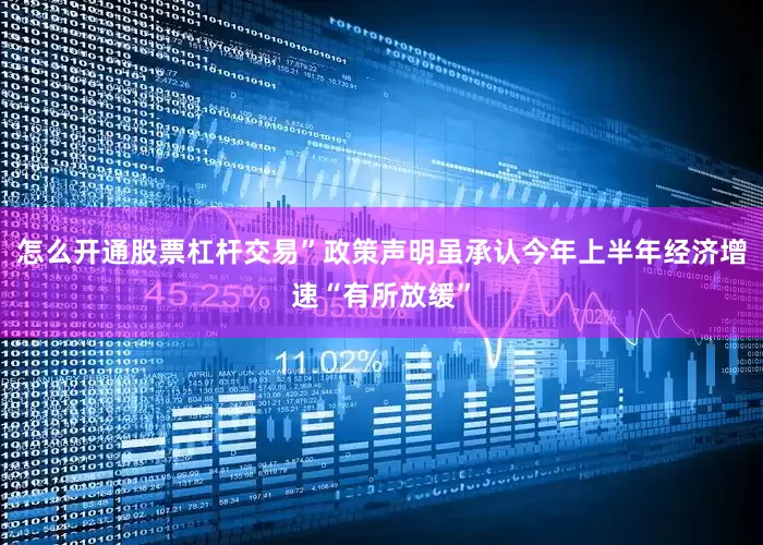 怎么开通股票杠杆交易”　　政策声明虽承认今年上半年经济增速“有所放缓”