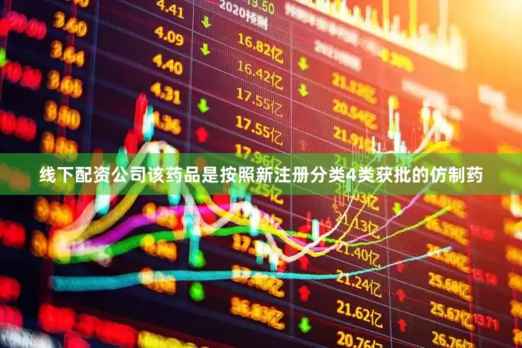 线下配资公司该药品是按照新注册分类4类获批的仿制药