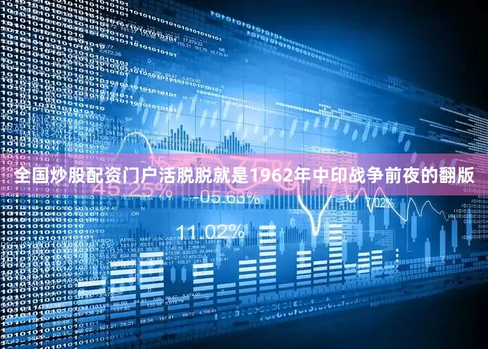 全国炒股配资门户活脱脱就是1962年中印战争前夜的翻版