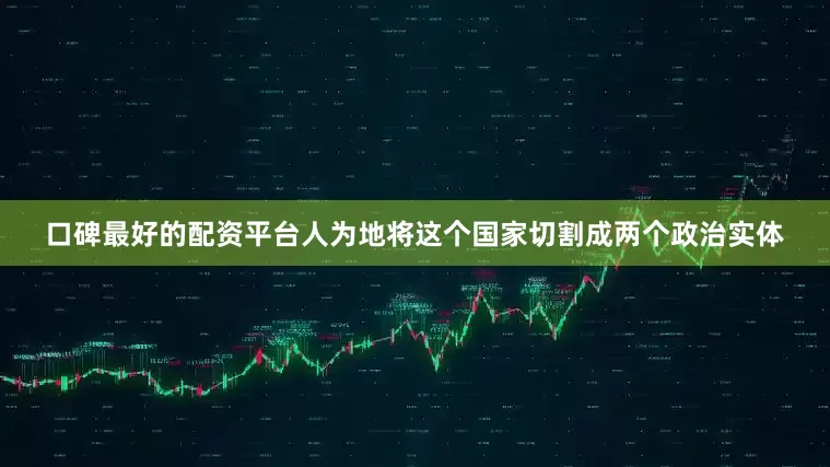 口碑最好的配资平台人为地将这个国家切割成两个政治实体