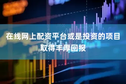 在线网上配资平台或是投资的项目取得丰厚回报