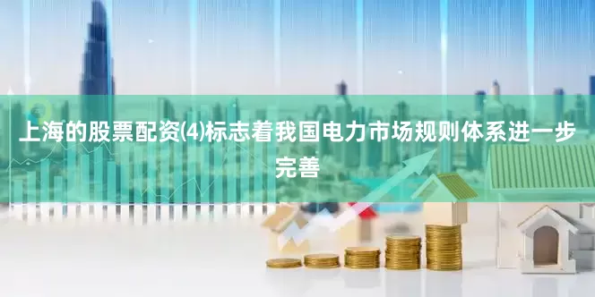 上海的股票配资⑷标志着我国电力市场规则体系进一步完善