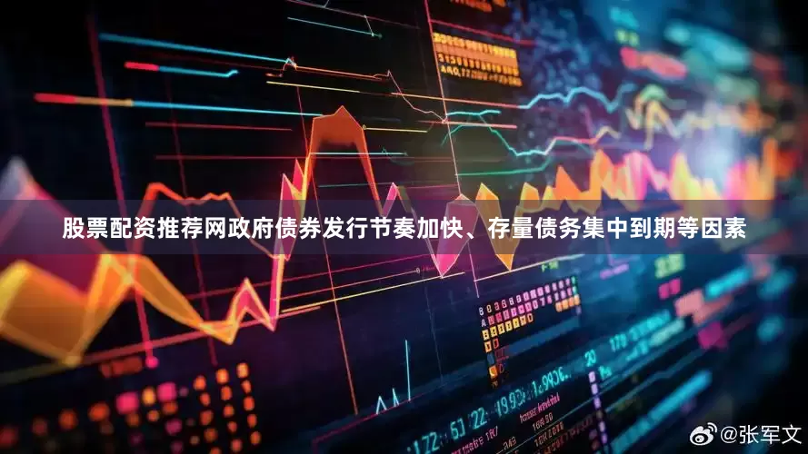 股票配资推荐网政府债券发行节奏加快、存量债务集中到期等因素