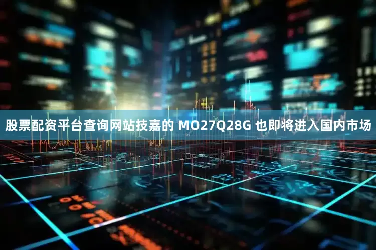 股票配资平台查询网站技嘉的 MO27Q28G 也即将进入国内市场