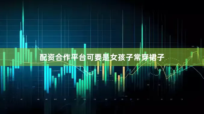配资合作平台可要是女孩子常穿裙子