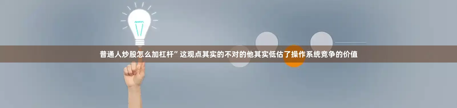 普通人炒股怎么加杠杆”这观点其实的不对的他其实低估了操作系统竞争的价值