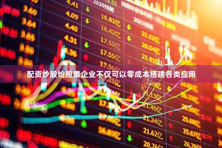 配资炒股给股票企业不仅可以零成本搭建各类应用