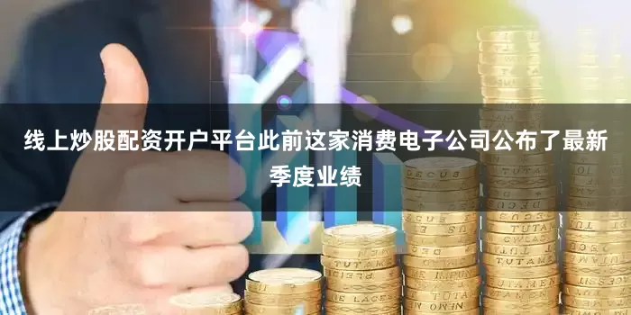 线上炒股配资开户平台此前这家消费电子公司公布了最新季度业绩