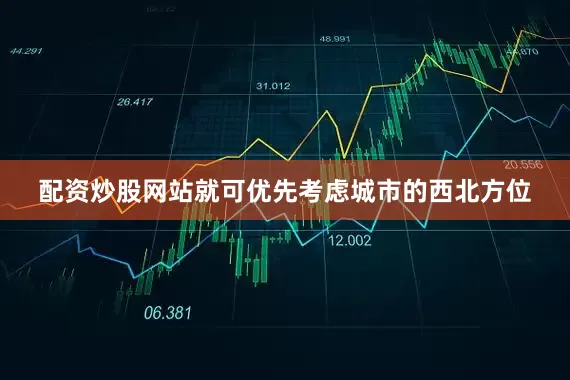 配资炒股网站就可优先考虑城市的西北方位