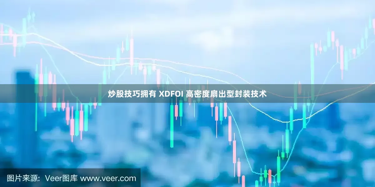 炒股技巧拥有 XDFOI 高密度扇出型封装技术