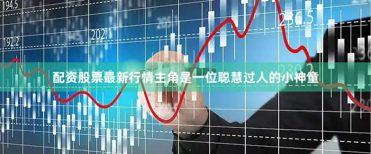 配资股票最新行情主角是一位聪慧过人的小神童